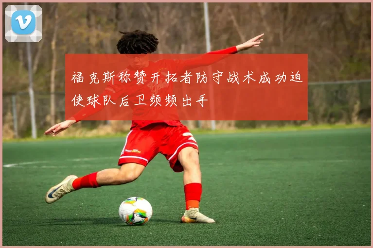 福克斯称赞开拓者防守战术成功迫使球队后卫频频出手