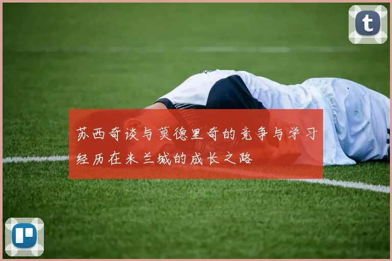苏西奇谈与莫德里奇的竞争与学习经历在米兰城的成长之路