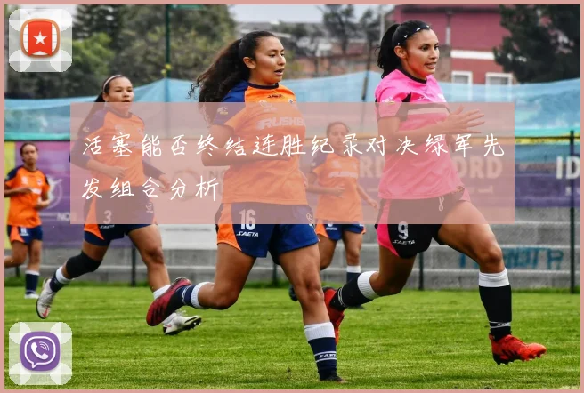 活塞能否终结连胜纪录对决绿军先发组合分析