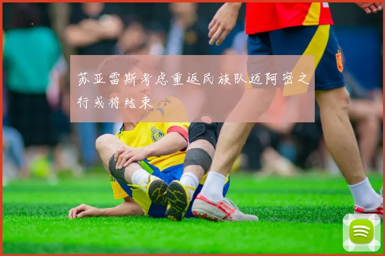 苏亚雷斯考虑重返民族队迈阿密之行或将结束