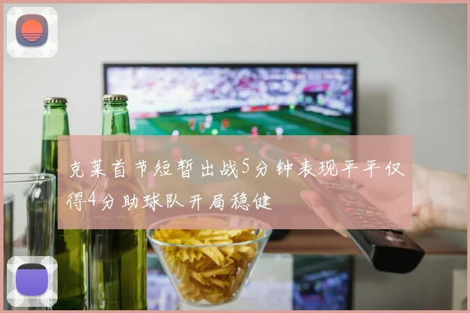 克莱首节短暂出战5分钟表现平平仅得4分助球队开局稳健