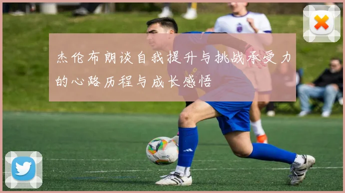 杰伦布朗谈自我提升与挑战承受力的心路历程与成长感悟