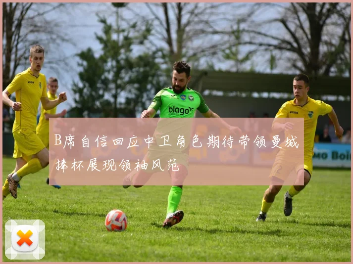 B席自信回应中卫角色期待带领曼城捧杯展现领袖风范