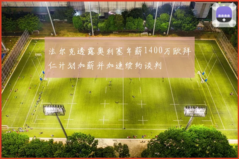 法尔克透露奥利塞年薪1400万欧拜仁计划加薪并加速续约谈判
