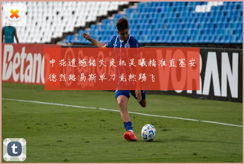 申花遗憾错失良机吴曦精准直塞安德烈路易斯单刀竟然踢飞