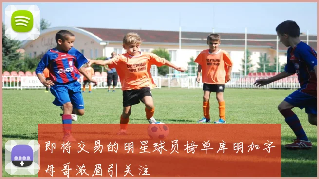 即将交易的明星球员榜单库明加字母哥浓眉引关注