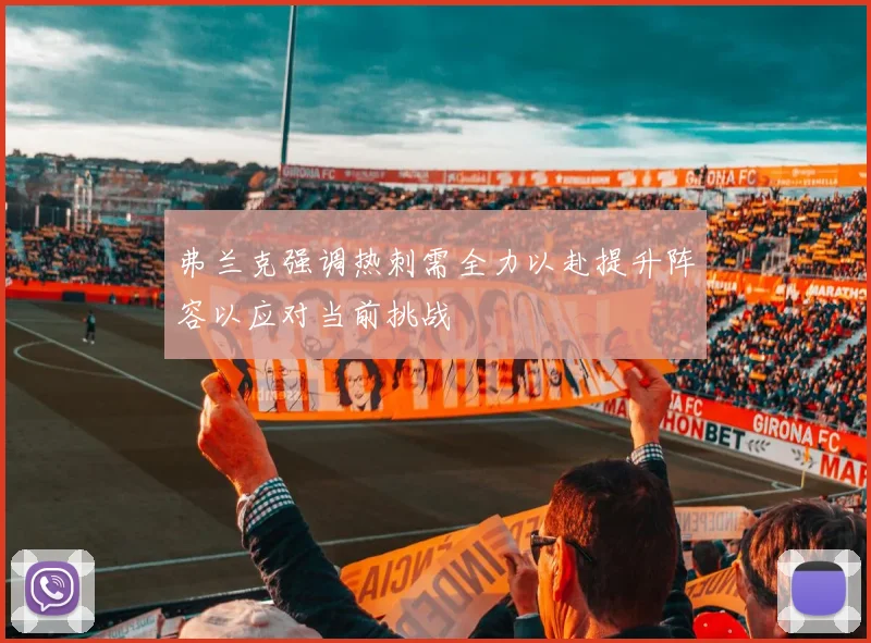 弗兰克强调热刺需全力以赴提升阵容以应对当前挑战
