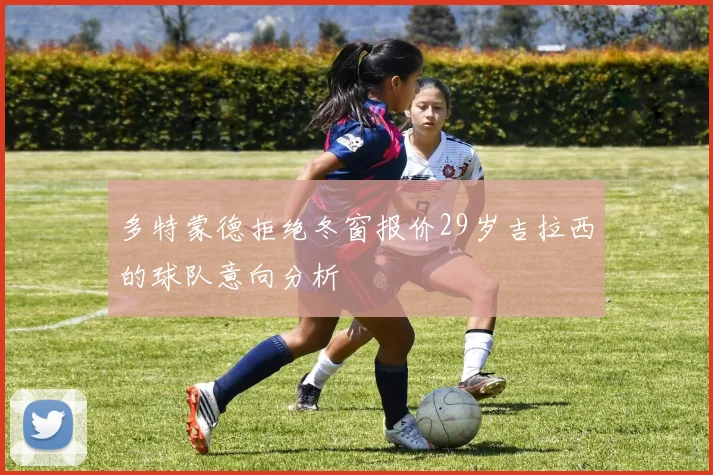 多特蒙德拒绝冬窗报价29岁吉拉西的球队意向分析