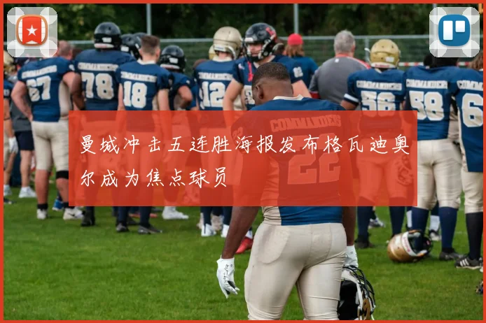 曼城冲击五连胜海报发布格瓦迪奥尔成为焦点球员