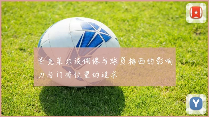 圣克莱尔谈偶像与球员梅西的影响力与门将位置的追求