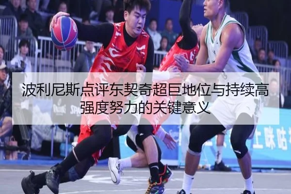 波利尼斯点评东契奇超巨地位与持续高强度努力的关键意义 | Leyu